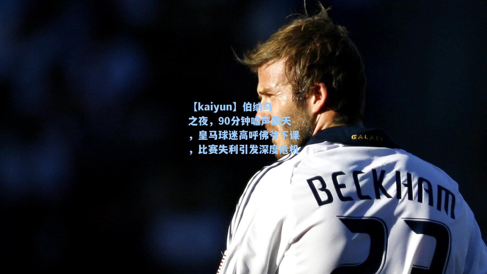 伯纳乌之夜，90分钟嘘声震天，皇马球迷高呼佛爷下课，比赛失利引发深度危机