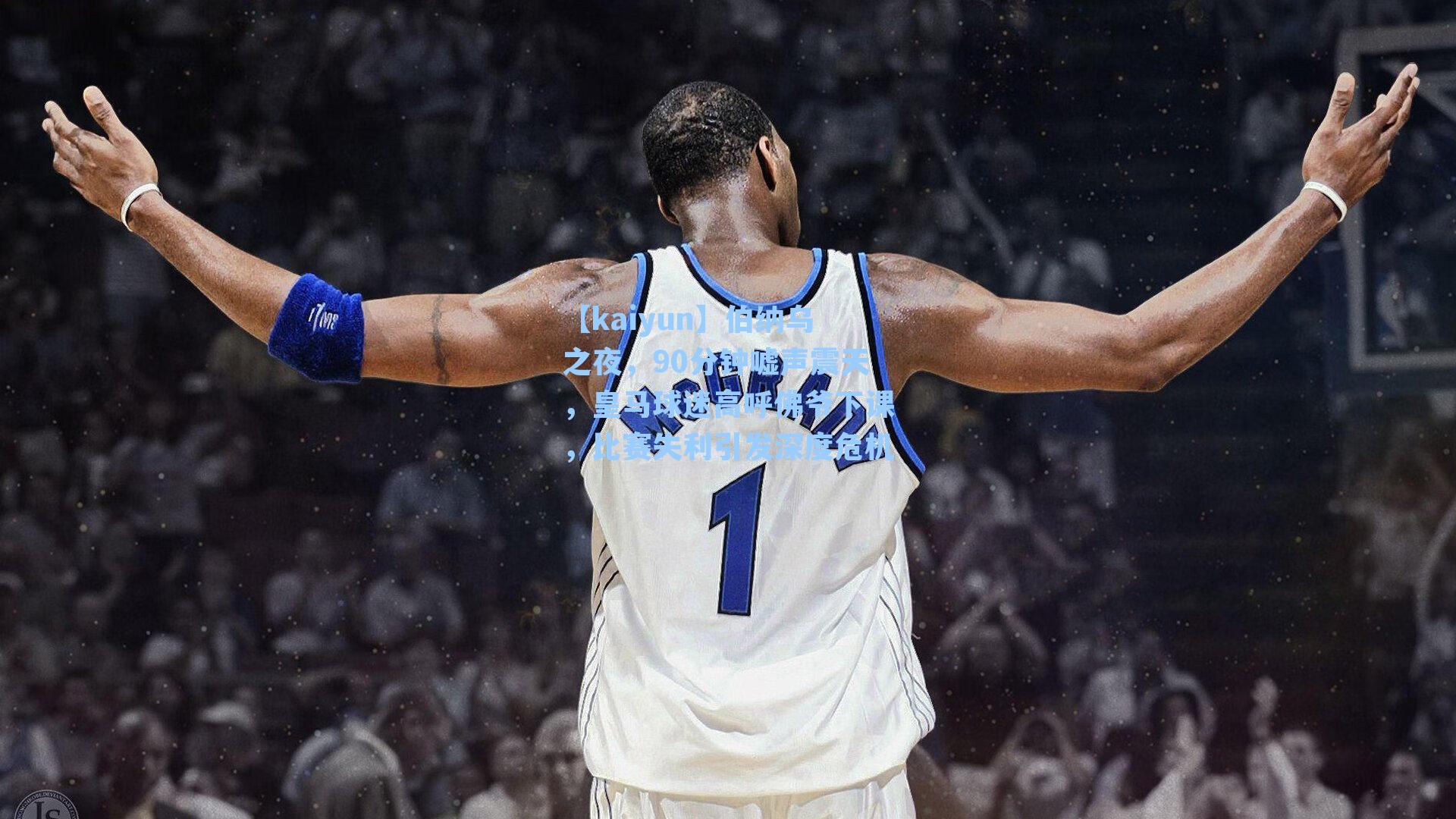 伯纳乌之夜，90分钟嘘声震天，皇马球迷高呼佛爷下课，比赛失利引发深度危机