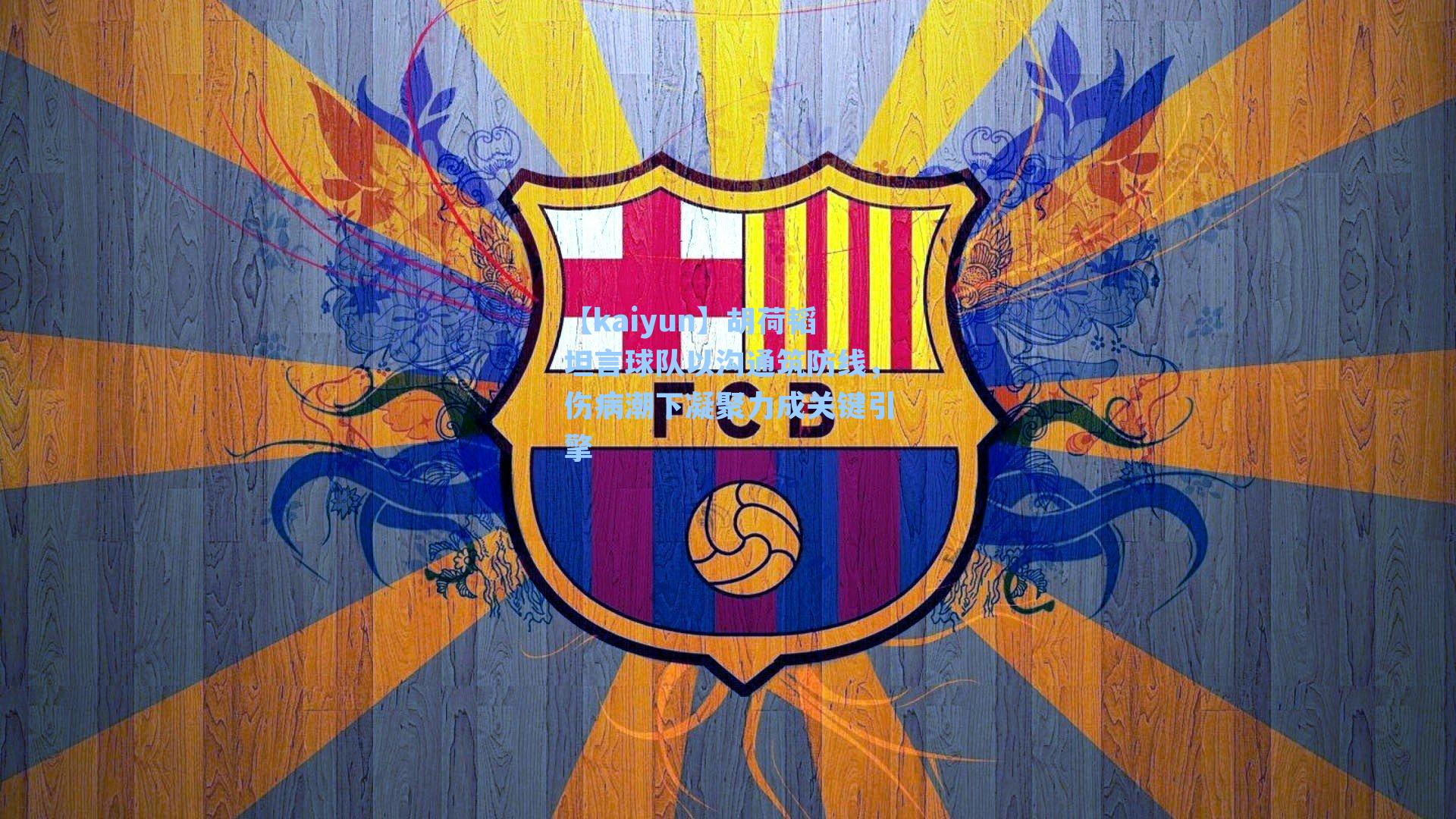 胡荷韬坦言球队以沟通筑防线，伤病潮下凝聚力成关键引擎