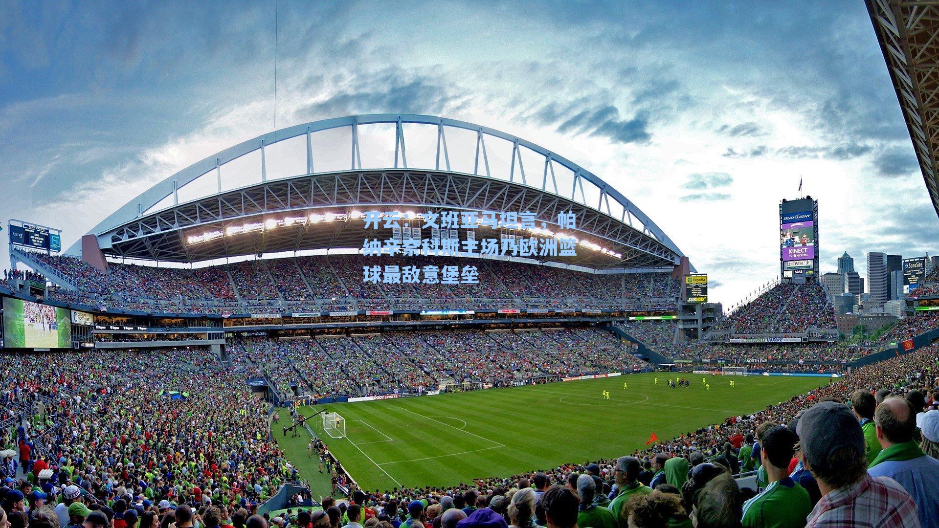 文班亚马坦言，帕纳辛奈科斯主场乃欧洲篮球最敌意堡垒